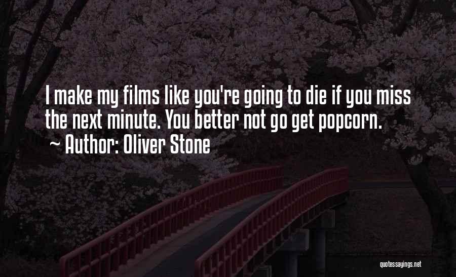 Oliver Stone Quotes: I Make My Films Like You're Going To Die If You Miss The Next Minute. You Better Not Go Get