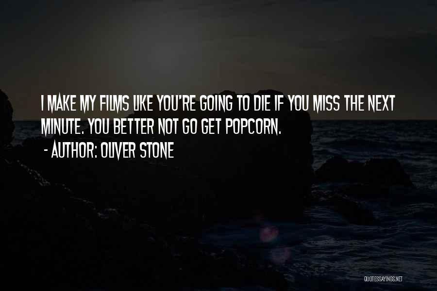 Oliver Stone Quotes: I Make My Films Like You're Going To Die If You Miss The Next Minute. You Better Not Go Get
