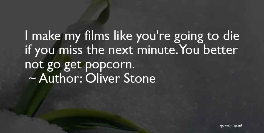 Oliver Stone Quotes: I Make My Films Like You're Going To Die If You Miss The Next Minute. You Better Not Go Get