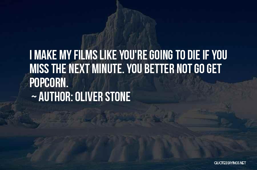 Oliver Stone Quotes: I Make My Films Like You're Going To Die If You Miss The Next Minute. You Better Not Go Get