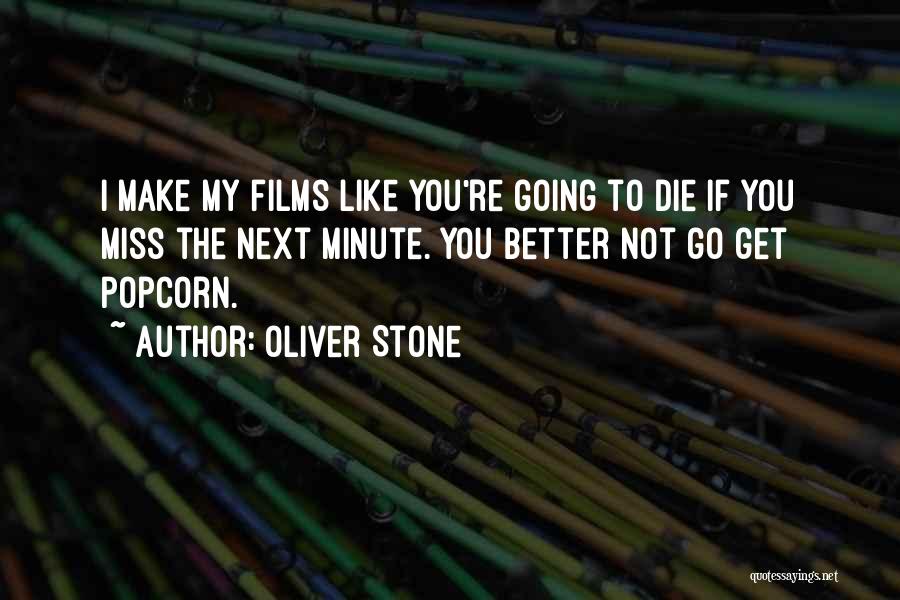 Oliver Stone Quotes: I Make My Films Like You're Going To Die If You Miss The Next Minute. You Better Not Go Get