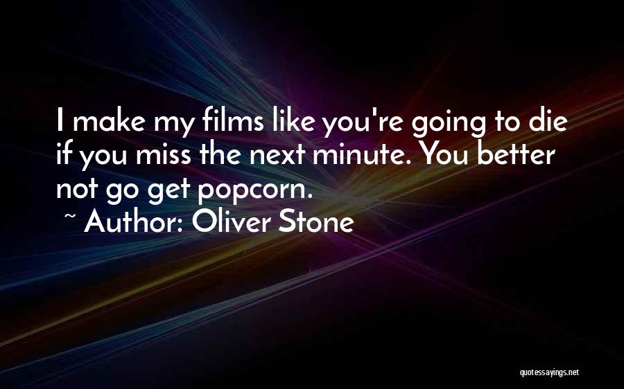 Oliver Stone Quotes: I Make My Films Like You're Going To Die If You Miss The Next Minute. You Better Not Go Get