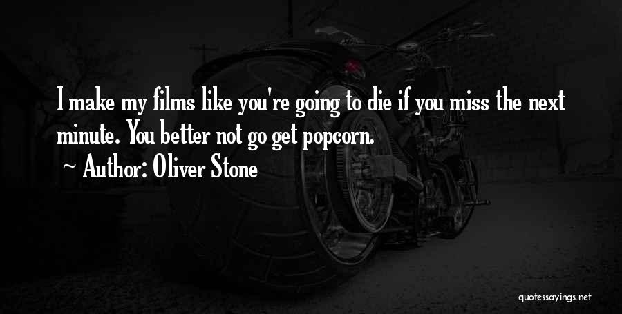 Oliver Stone Quotes: I Make My Films Like You're Going To Die If You Miss The Next Minute. You Better Not Go Get