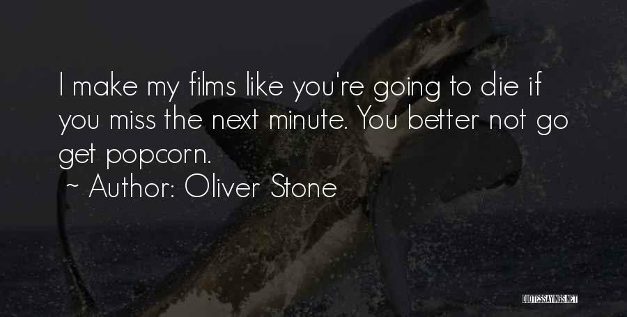 Oliver Stone Quotes: I Make My Films Like You're Going To Die If You Miss The Next Minute. You Better Not Go Get