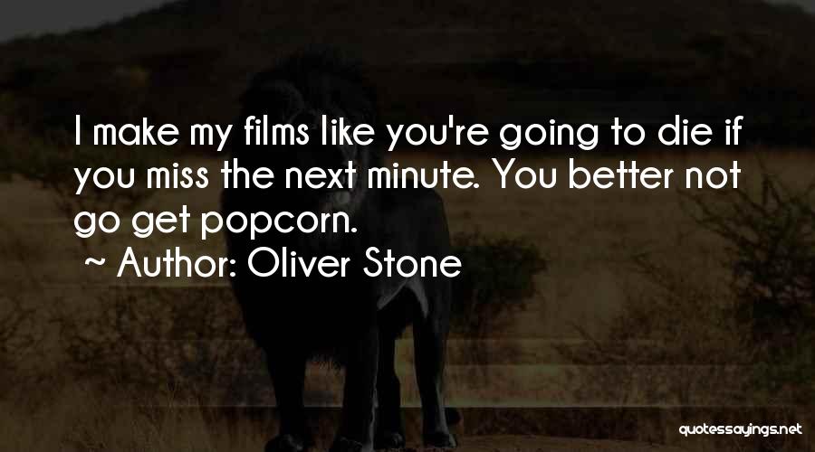 Oliver Stone Quotes: I Make My Films Like You're Going To Die If You Miss The Next Minute. You Better Not Go Get