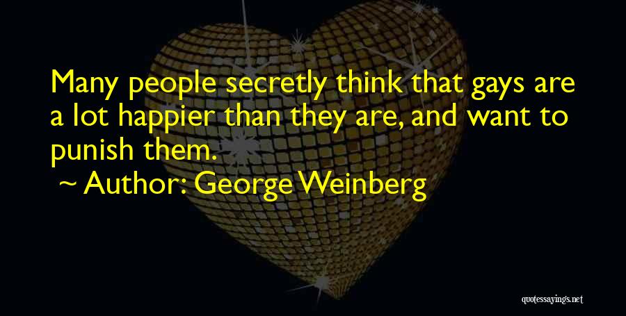 George Weinberg Quotes: Many People Secretly Think That Gays Are A Lot Happier Than They Are, And Want To Punish Them.