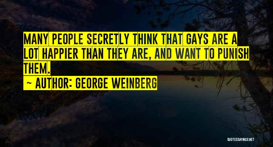 George Weinberg Quotes: Many People Secretly Think That Gays Are A Lot Happier Than They Are, And Want To Punish Them.