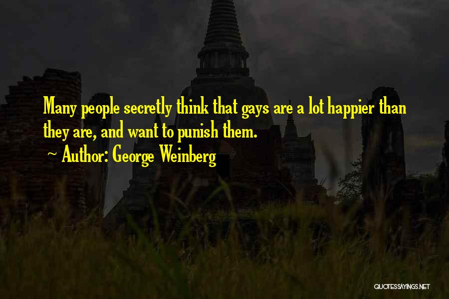 George Weinberg Quotes: Many People Secretly Think That Gays Are A Lot Happier Than They Are, And Want To Punish Them.