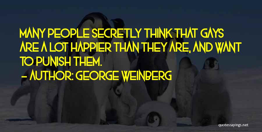 George Weinberg Quotes: Many People Secretly Think That Gays Are A Lot Happier Than They Are, And Want To Punish Them.