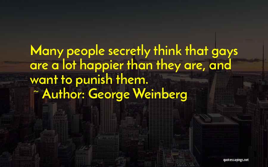 George Weinberg Quotes: Many People Secretly Think That Gays Are A Lot Happier Than They Are, And Want To Punish Them.