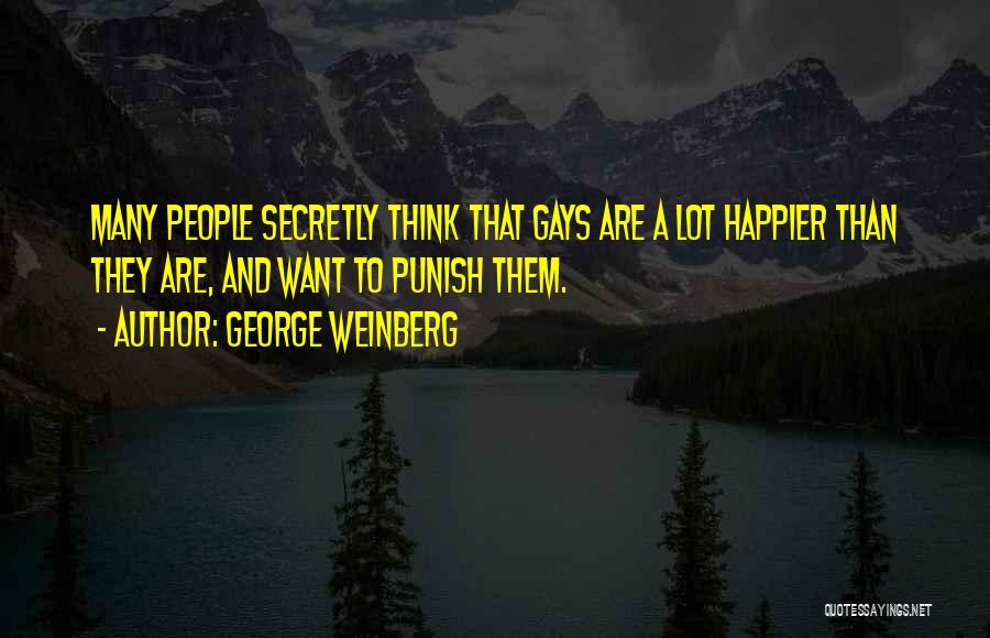 George Weinberg Quotes: Many People Secretly Think That Gays Are A Lot Happier Than They Are, And Want To Punish Them.