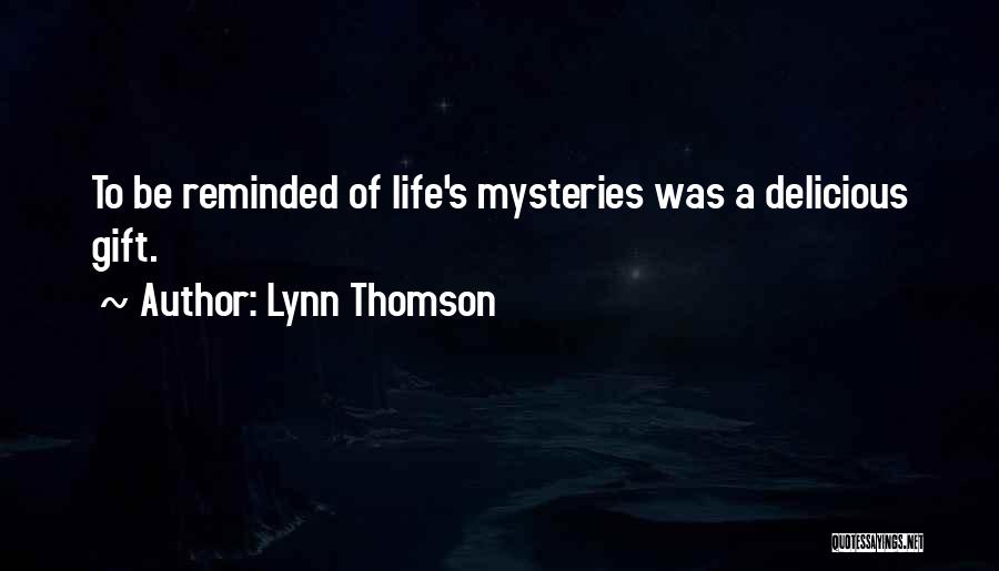Lynn Thomson Quotes: To Be Reminded Of Life's Mysteries Was A Delicious Gift.