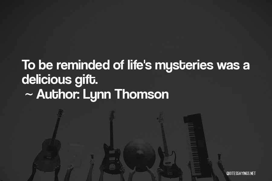 Lynn Thomson Quotes: To Be Reminded Of Life's Mysteries Was A Delicious Gift.