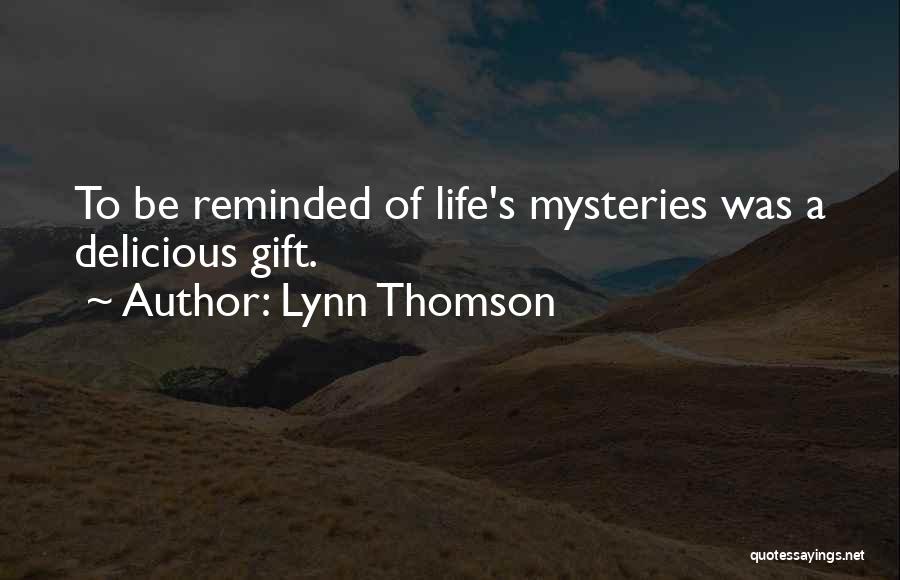 Lynn Thomson Quotes: To Be Reminded Of Life's Mysteries Was A Delicious Gift.