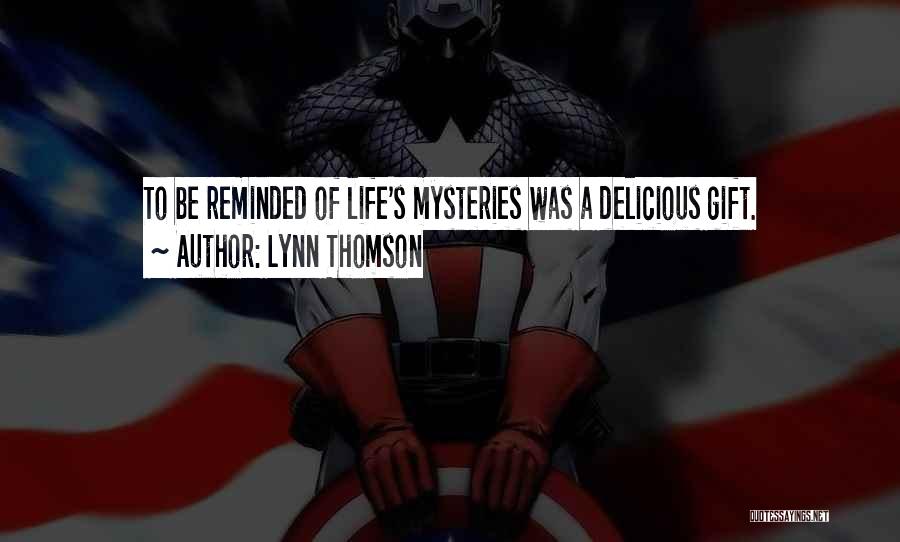 Lynn Thomson Quotes: To Be Reminded Of Life's Mysteries Was A Delicious Gift.