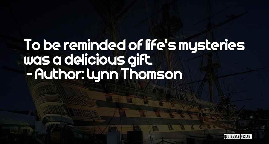 Lynn Thomson Quotes: To Be Reminded Of Life's Mysteries Was A Delicious Gift.