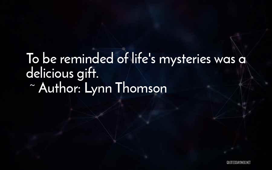 Lynn Thomson Quotes: To Be Reminded Of Life's Mysteries Was A Delicious Gift.