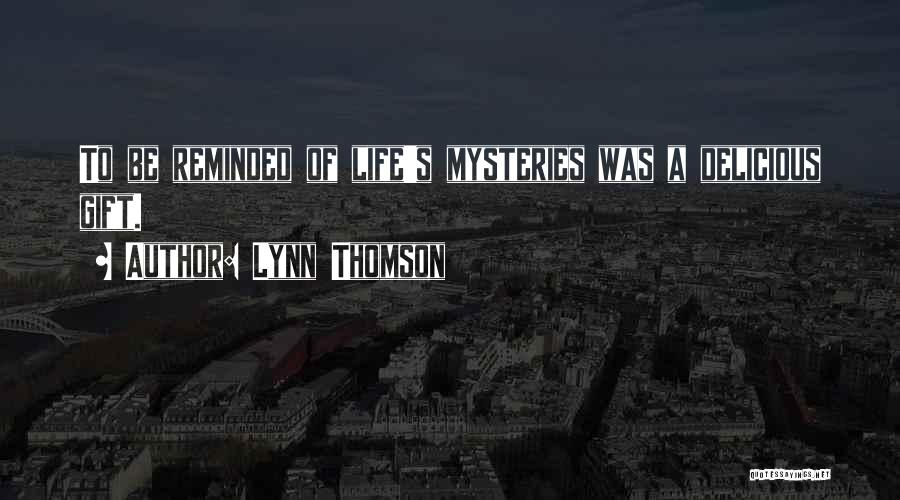 Lynn Thomson Quotes: To Be Reminded Of Life's Mysteries Was A Delicious Gift.