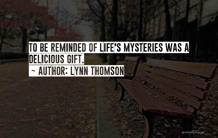 Lynn Thomson Quotes: To Be Reminded Of Life's Mysteries Was A Delicious Gift.