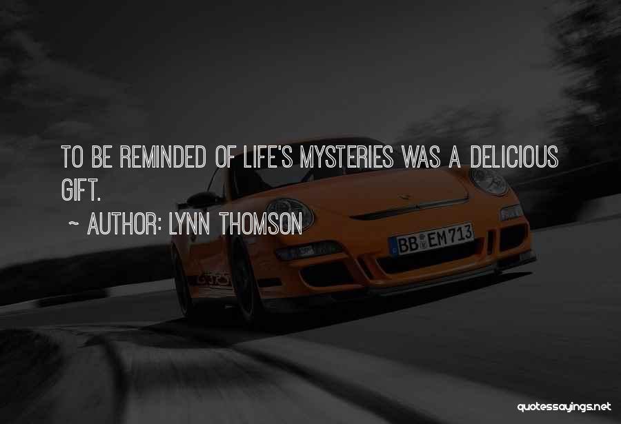 Lynn Thomson Quotes: To Be Reminded Of Life's Mysteries Was A Delicious Gift.