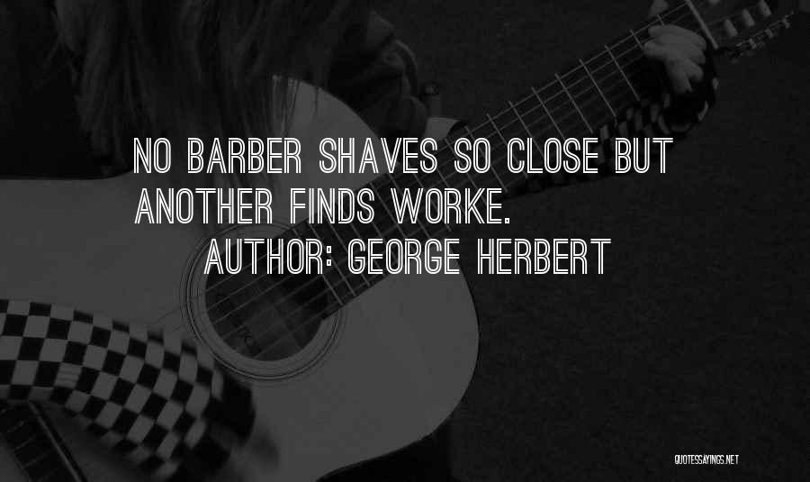 George Herbert Quotes: No Barber Shaves So Close But Another Finds Worke.