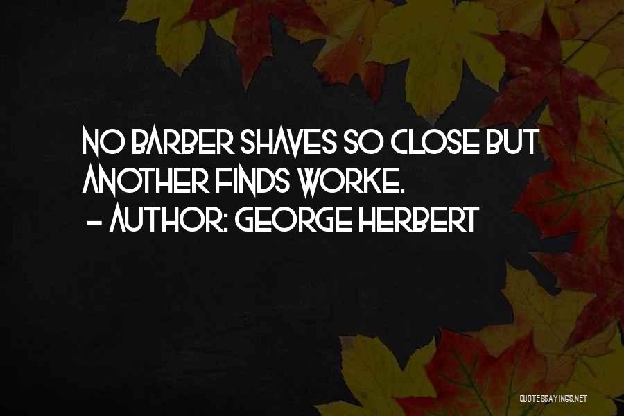 George Herbert Quotes: No Barber Shaves So Close But Another Finds Worke.