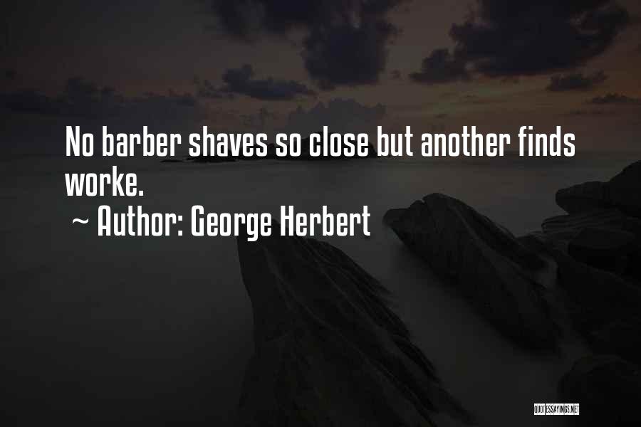 George Herbert Quotes: No Barber Shaves So Close But Another Finds Worke.