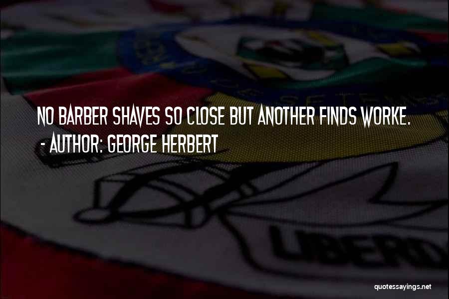 George Herbert Quotes: No Barber Shaves So Close But Another Finds Worke.