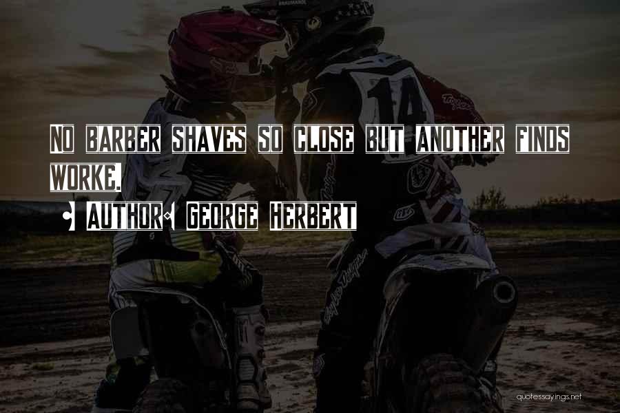 George Herbert Quotes: No Barber Shaves So Close But Another Finds Worke.