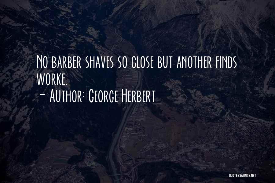 George Herbert Quotes: No Barber Shaves So Close But Another Finds Worke.