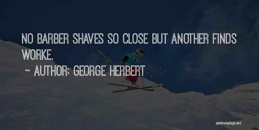 George Herbert Quotes: No Barber Shaves So Close But Another Finds Worke.