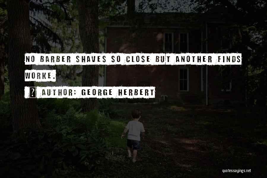 George Herbert Quotes: No Barber Shaves So Close But Another Finds Worke.