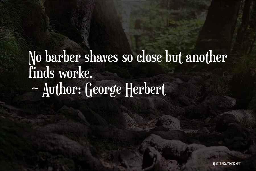 George Herbert Quotes: No Barber Shaves So Close But Another Finds Worke.