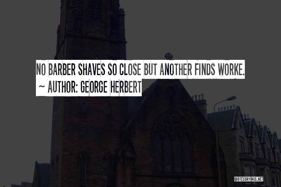 George Herbert Quotes: No Barber Shaves So Close But Another Finds Worke.
