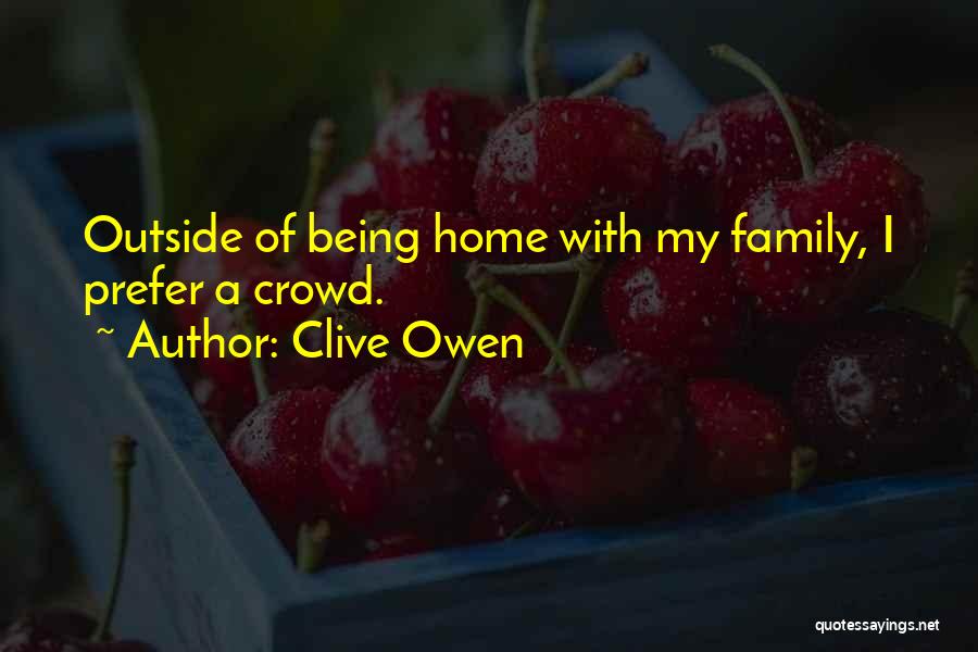 Clive Owen Quotes: Outside Of Being Home With My Family, I Prefer A Crowd.