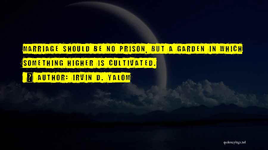 Irvin D. Yalom Quotes: Marriage Should Be No Prison, But A Garden In Which Something Higher Is Cultivated.