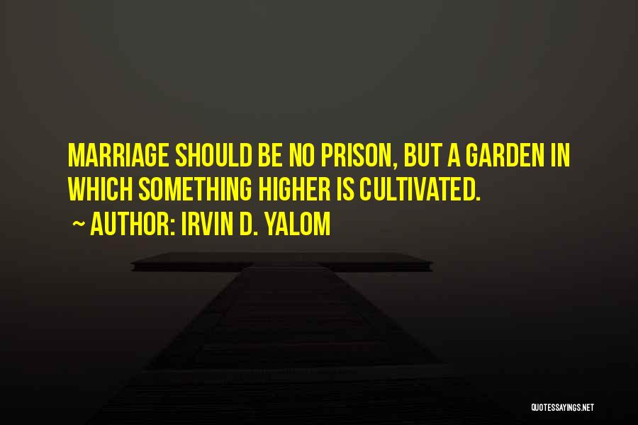 Irvin D. Yalom Quotes: Marriage Should Be No Prison, But A Garden In Which Something Higher Is Cultivated.