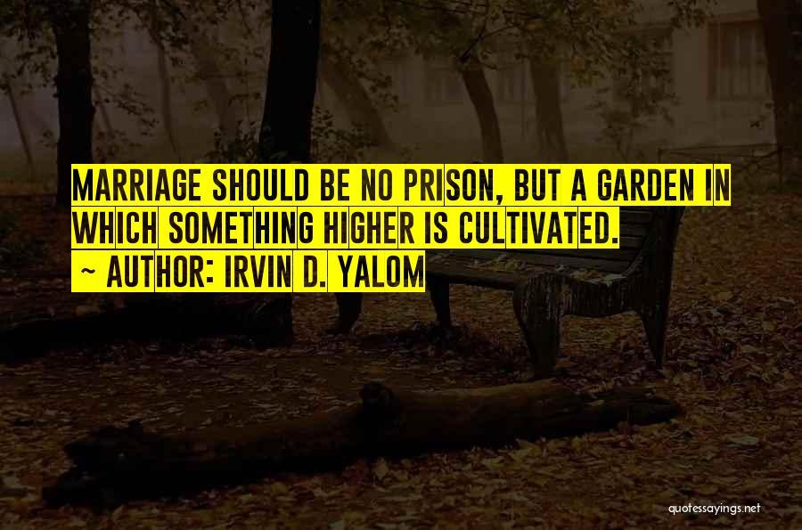 Irvin D. Yalom Quotes: Marriage Should Be No Prison, But A Garden In Which Something Higher Is Cultivated.