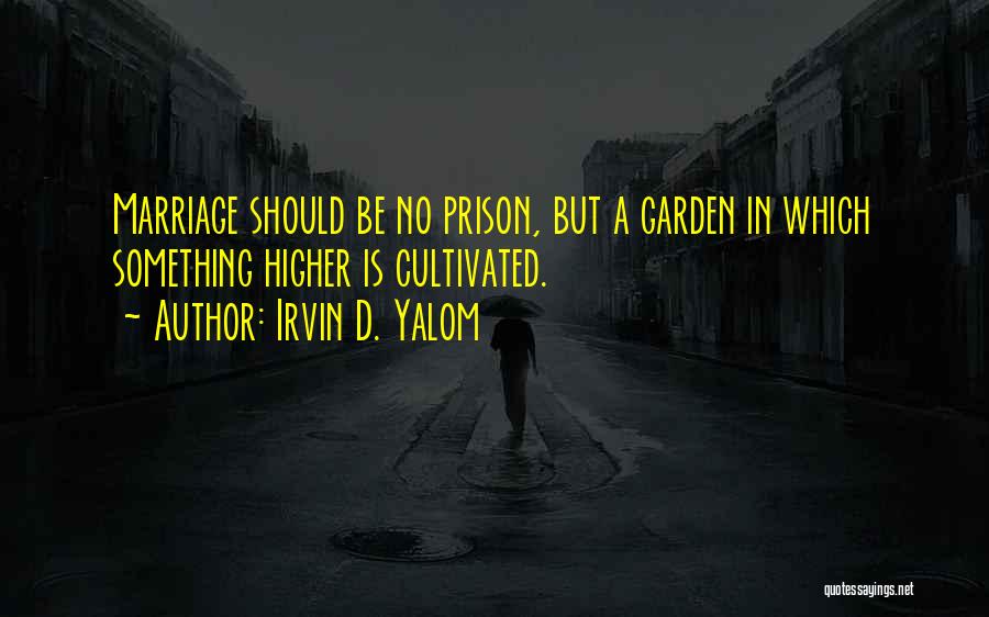 Irvin D. Yalom Quotes: Marriage Should Be No Prison, But A Garden In Which Something Higher Is Cultivated.