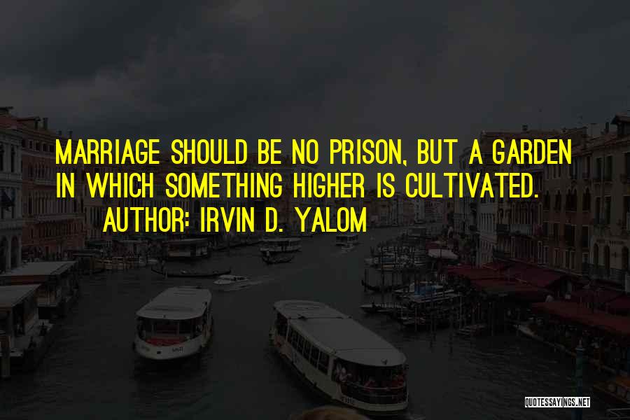 Irvin D. Yalom Quotes: Marriage Should Be No Prison, But A Garden In Which Something Higher Is Cultivated.