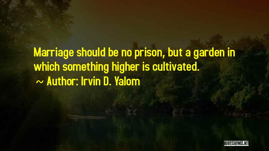 Irvin D. Yalom Quotes: Marriage Should Be No Prison, But A Garden In Which Something Higher Is Cultivated.