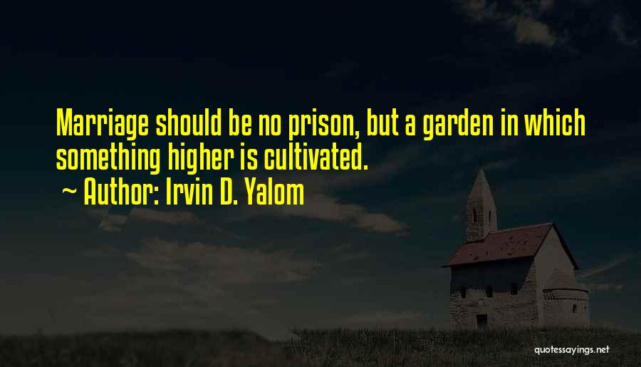 Irvin D. Yalom Quotes: Marriage Should Be No Prison, But A Garden In Which Something Higher Is Cultivated.