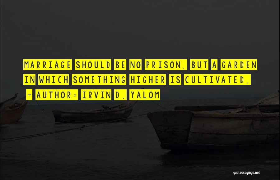 Irvin D. Yalom Quotes: Marriage Should Be No Prison, But A Garden In Which Something Higher Is Cultivated.
