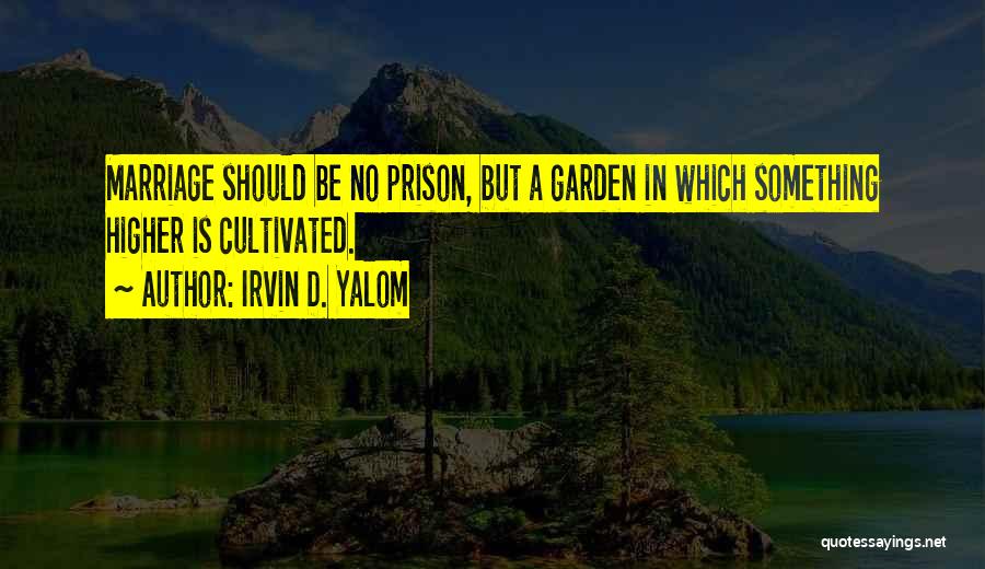 Irvin D. Yalom Quotes: Marriage Should Be No Prison, But A Garden In Which Something Higher Is Cultivated.