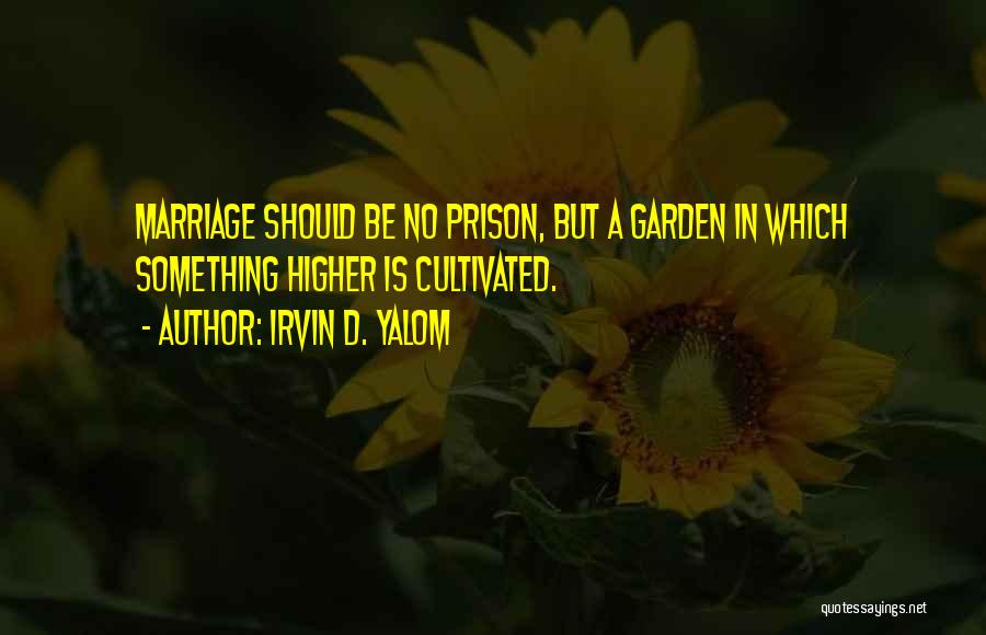 Irvin D. Yalom Quotes: Marriage Should Be No Prison, But A Garden In Which Something Higher Is Cultivated.