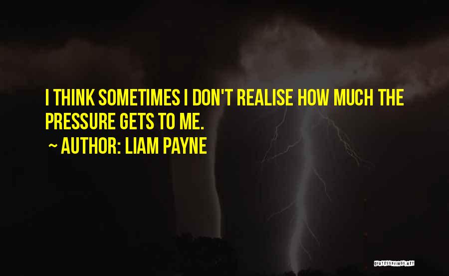 Liam Payne Quotes: I Think Sometimes I Don't Realise How Much The Pressure Gets To Me.