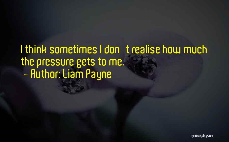 Liam Payne Quotes: I Think Sometimes I Don't Realise How Much The Pressure Gets To Me.