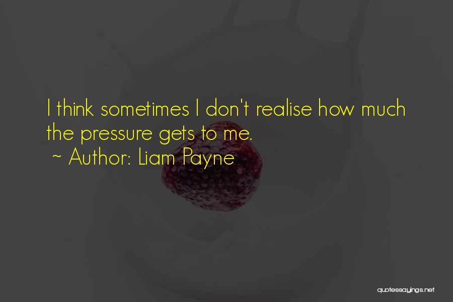 Liam Payne Quotes: I Think Sometimes I Don't Realise How Much The Pressure Gets To Me.