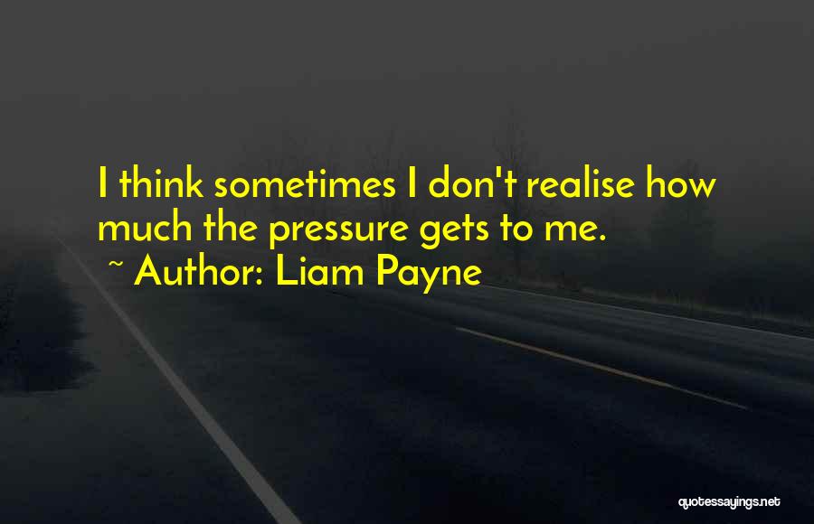 Liam Payne Quotes: I Think Sometimes I Don't Realise How Much The Pressure Gets To Me.