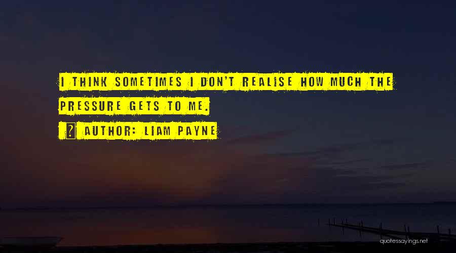 Liam Payne Quotes: I Think Sometimes I Don't Realise How Much The Pressure Gets To Me.